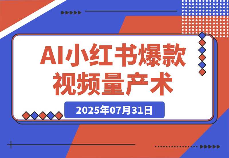 【2025.7.31】AI+小红书爆款视频量产术：全自动剪辑去重技术，矩阵账号日更百条-旺朝科技