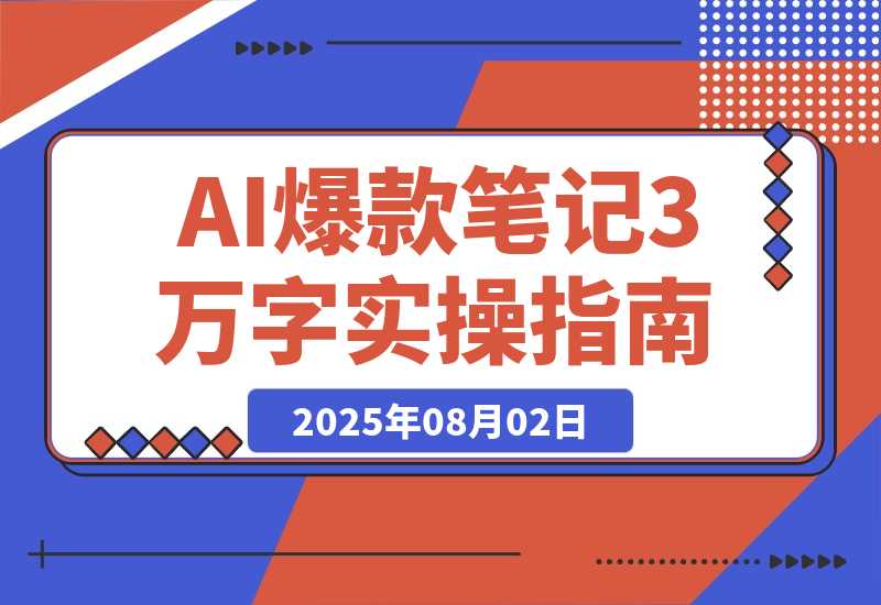 【2025.8.2】AI驱动爆款笔记：3万字实操指南破解内容创作难题-旺朝科技