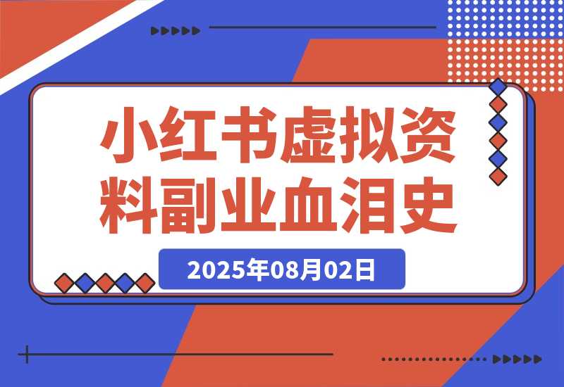 【2025.8.2】300篇笔记只赚300块？我的小红书虚拟资料副业血泪史！-旺朝科技