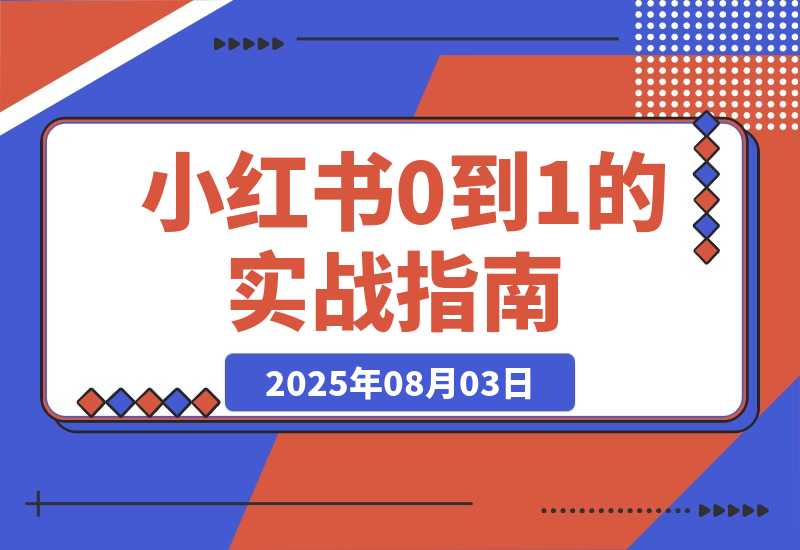 【2025.8.3】小红书0到1的实战指南：账号定位五步法，对标账号挖掘，变现路径深度解析-旺朝科技