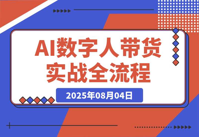 【2025.8.4】AI数字人带货实战，从数字人创建到带货变现各核心模块，快速掌握全流程-旺朝科技