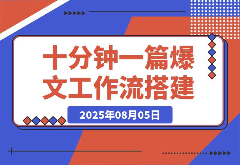 【2025.8.5】10 分钟生成一篇爆款文章，普通人也能学会的 AI Agent 工作流搭建教程-旺朝科技