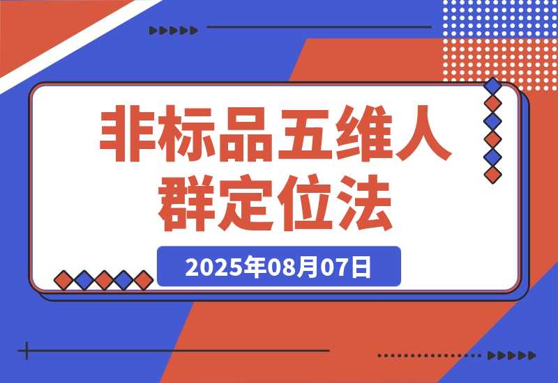 【2025.8.7】非标品五维人群定位法，2000款滚雪球运营策略，AI内容营销10万流量引爆-旺朝科技