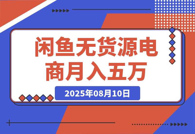 【2025.8.10】闲鱼无货源电商，新手月入5000的实战方法-旺朝科技