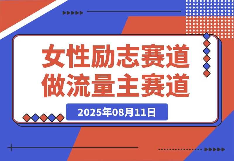 【2025.8.11】女性励志赛道做流量主 客单价高，稳定后每日500+-旺朝科技
