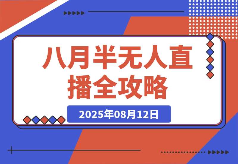 【2025.8.12】半无人直播全攻略-8月：工具使用+起号逻辑+违规规避,新增AI超体与跨境模块-旺朝科技