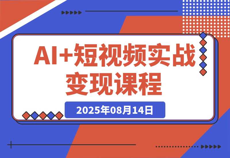【2025.8.13】AI+短视频实战课程：30天掌握200+硬核技法，实现日更量产可持续变现-旺朝科技