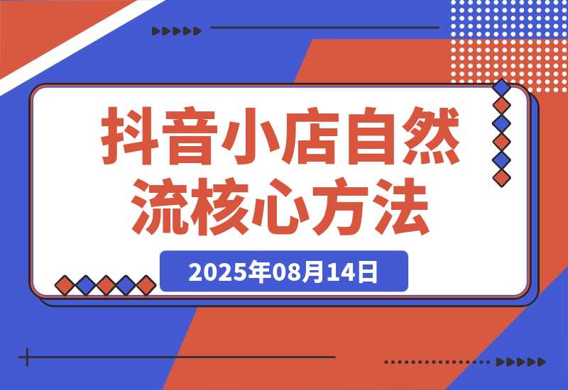 【2025.8.13】抖音小店流量密码，随心推底层逻辑，投放工具应用，自然流撬动核心方法论-旺朝科技