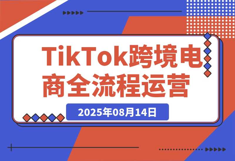 【2025.8.14】TikTok跨境电商全流程运营：店铺注册流程，一件代发操作，0粉开橱窗技巧-旺朝科技