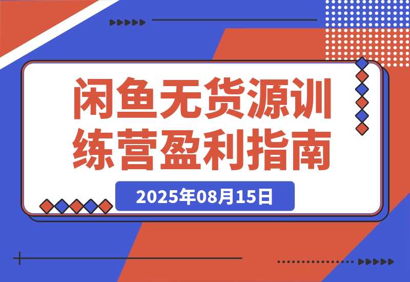 【2025.8.15】闲鱼无货源训练营：账号准备养号/垂直化选品/黑搜玩法，0基础30天盈利指南-旺朝科技