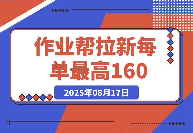 【2025.8.17】全网首发！作业帮0元课拉新，每单10~160元，转化率越高佣金率越高-旺朝科技