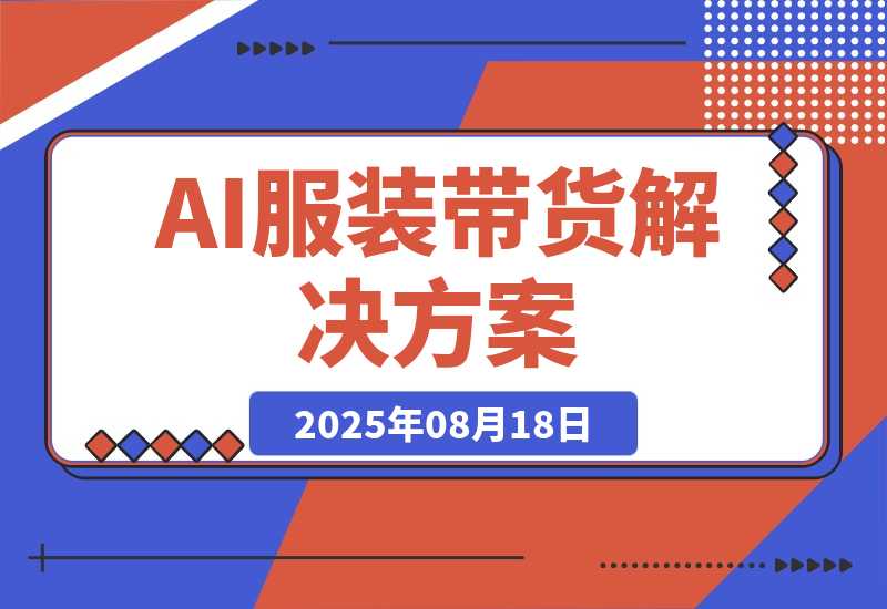 【2025.8.18】AI+服装带货解决方案：通过AI技术实现 不出镜/不拍摄/不买样品/不搭建场地-旺朝科技