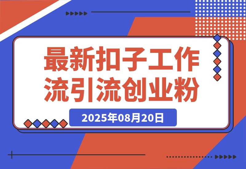 【2025.8.20】最新扣子工作流引流创业粉玩法，简单高效玩法单日引流100+-旺朝科技