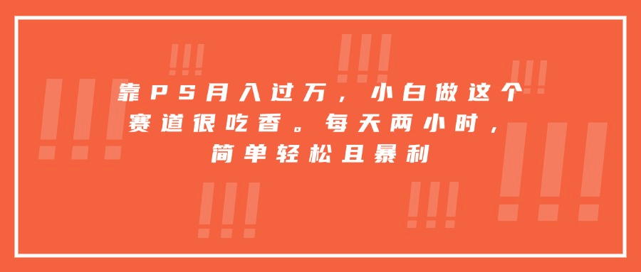图片[1]-【2025.8.21】靠PS月入过万，小白做这个赛道很吃香。每天两小时，简单轻松且暴利-旺朝科技