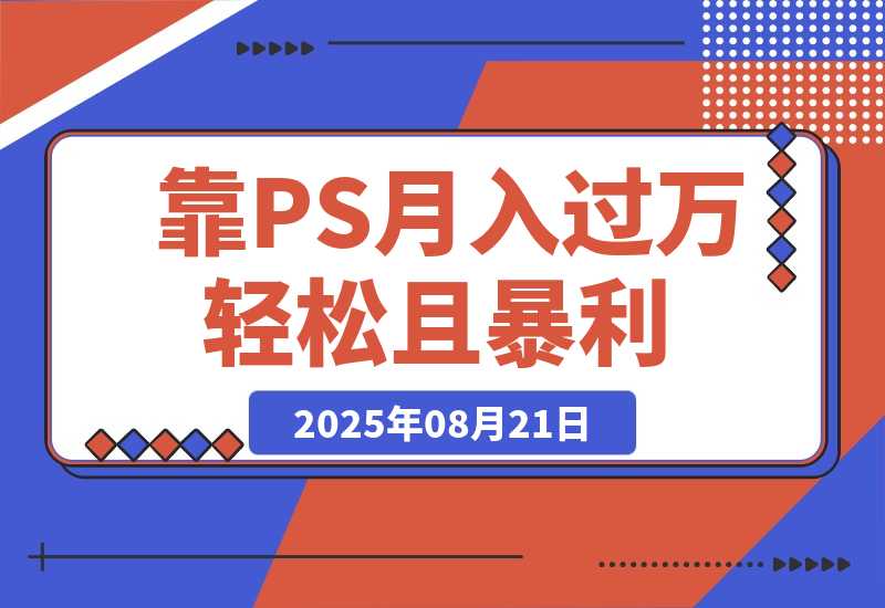 【2025.8.21】靠PS月入过万，小白做这个赛道很吃香。每天两小时，简单轻松且暴利-旺朝科技