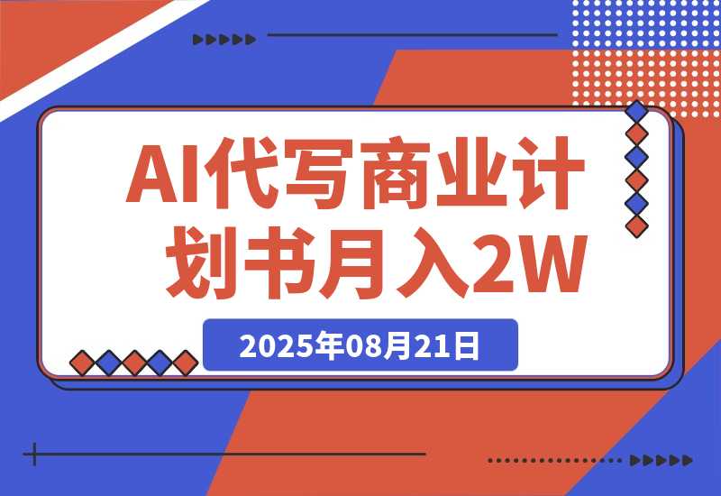 【2025.8.21】AI代写商业计划书，月入2W+，主打长期稳定，快速变现【附提示词】-旺朝科技