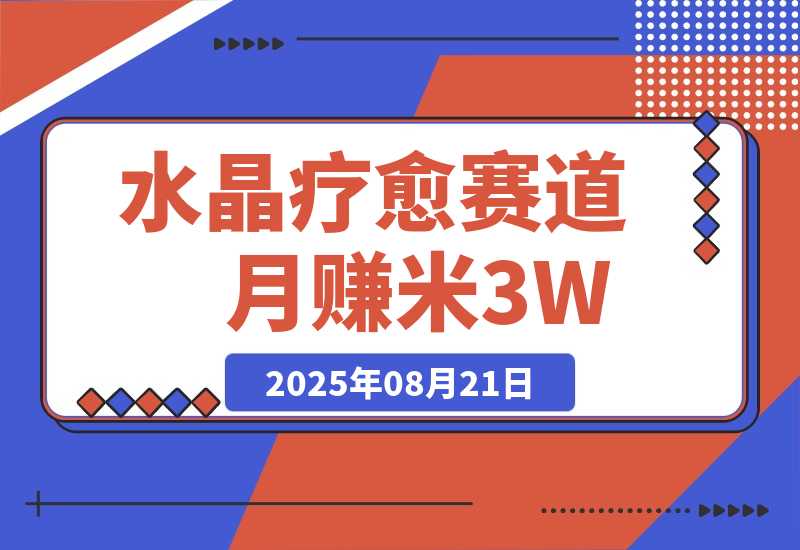 【2025.8.21】水晶疗愈赛道 每日轻松十分钟 月赚米3W+ 抓紧冲！-旺朝科技