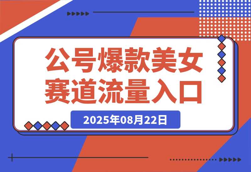【2025.8.22】公众号发文新入口(流量扶持),又发现一个爆款赛道:美女赛道-旺朝科技