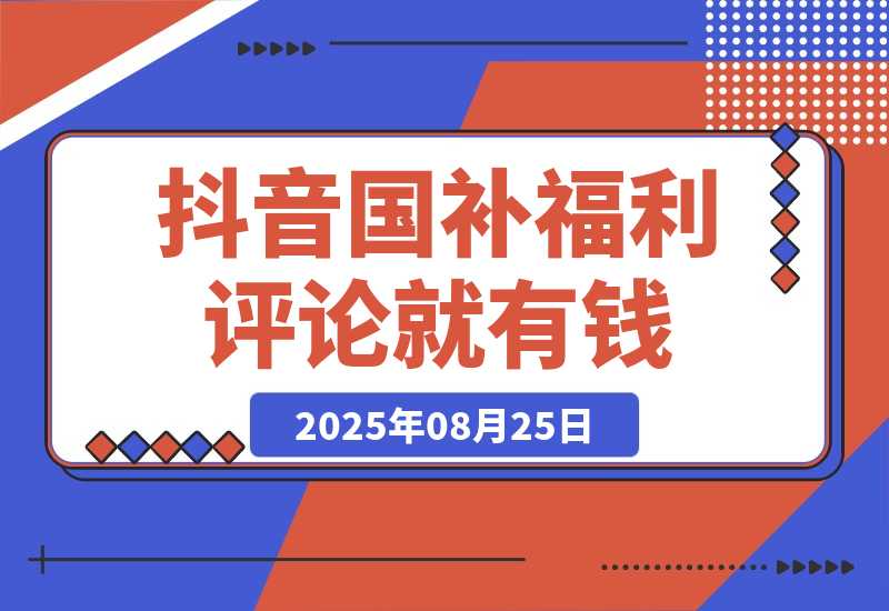 【2025.8.25】抖音国补福利，评论就有钱，小白当天见收益，日入500+-旺朝科技