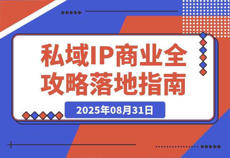 【2025.8.30】私域IP商业全攻略，从定位到变现，年入千万落地指南-旺朝科技
