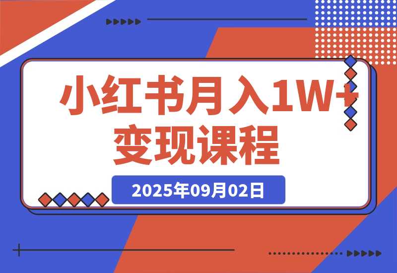 【2025.9.2】小红书月入1W+变现课程：掌握小红书流量密码，从养号到带货全流程盈利-旺朝科技