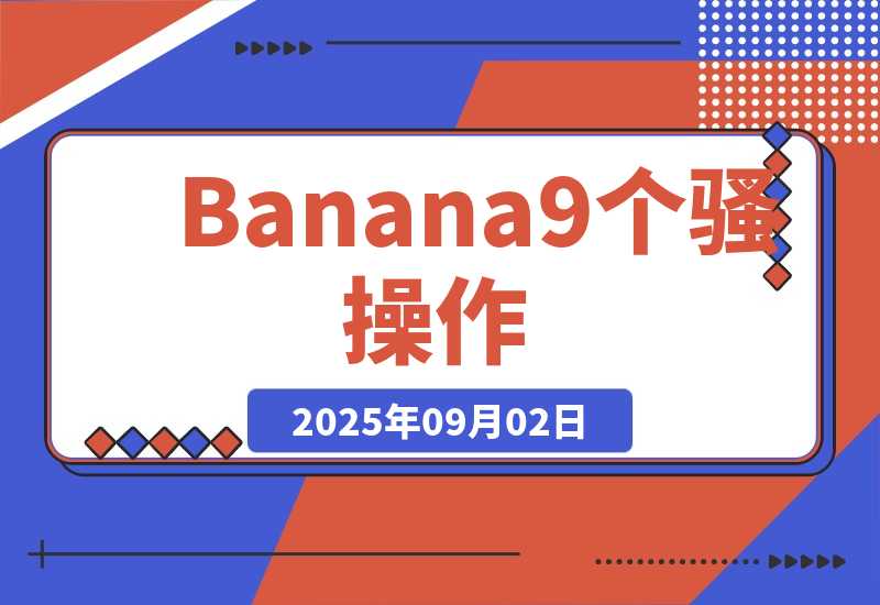【2025.9.2】Nano Banana刷爆了！9个骚操作，第4个能省大几万！-旺朝科技
