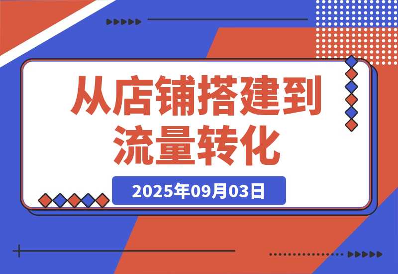 【2025.9.3】1688店铺运营课:从店铺搭建到流量转化,实现B端电商的高效运营-旺朝科技