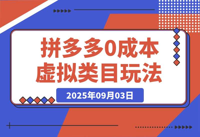 【2025.9.3】月入1-5W，拼多多虚拟类目玩法，0成本，可矩阵操作-旺朝科技