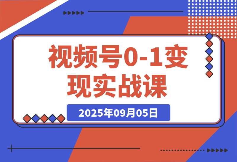 【2025.9.5】视频号0-1变现实战课：AI爆款脚本+四大变现，普通人30天月入5000+-旺朝科技