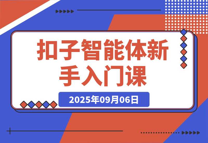 【2025.9.6】扣子智能体新手课，零基础入门+空间操作+节点设计，3天掌握AI自动化搭建-旺朝科技