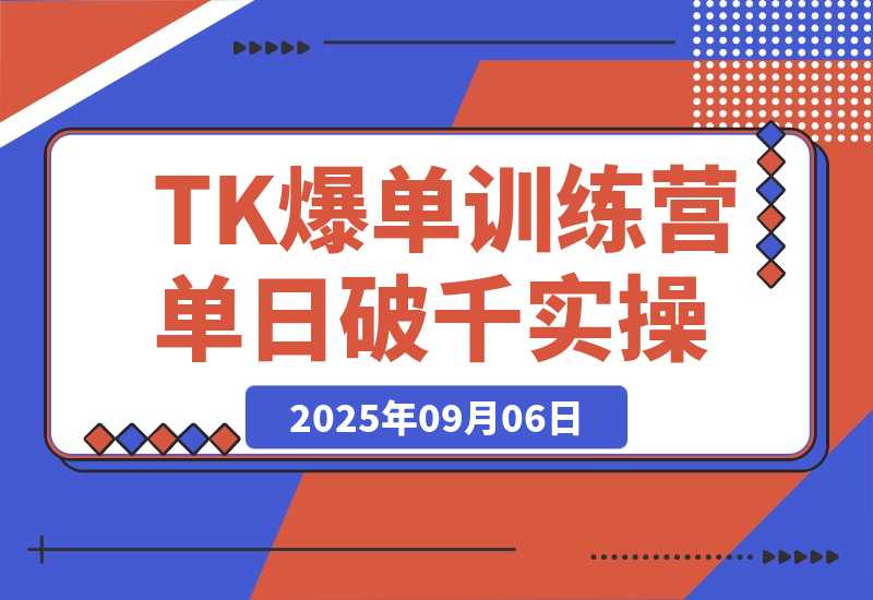 【2025.9.6】TikTok爆单训练营，店铺搭建/达人矩阵/GMV投流，单日破千单实操-旺朝科技