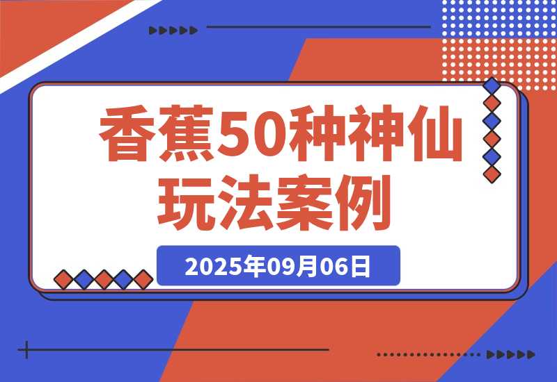 【2025.9.6】Nano-Banana：我总结了20种神仙玩法 | 50个案例实测-旺朝科技