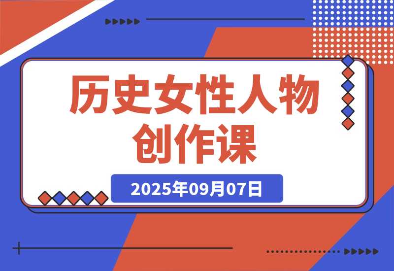【2025.9.7】历史女性人物创作课：独白文案+AI克隆+蒙版剪辑，3个月涨粉22w+副业月入3w-旺朝科技