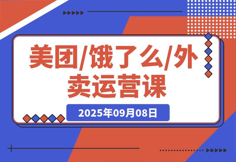 【2025.9.8】美团/饿了么/外卖运营课：进店率分析+下单率优化+推广工具，破解流量瓶颈-旺朝科技