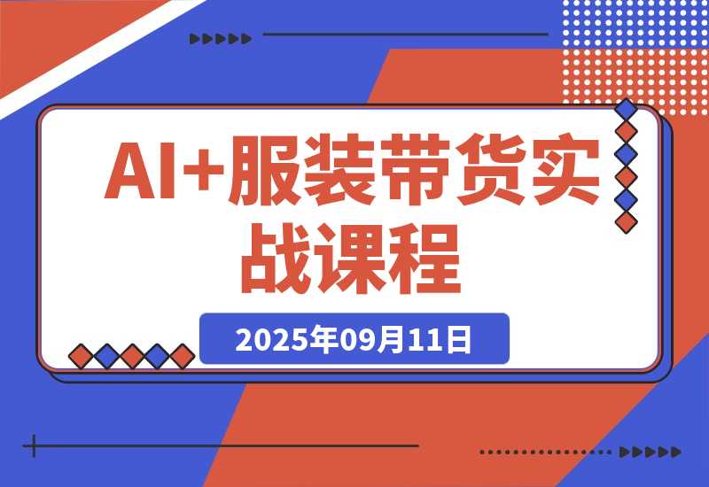 【2025.9.11】AI+服装带货实战课：智能体批量出片，30天涨粉3万单条带货10万-旺朝科技