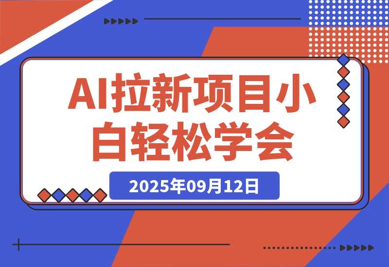 【2025.9.12】2025AI拉新风口项目，0粉0基础月入30000+新手小白轻松学会-旺朝科技