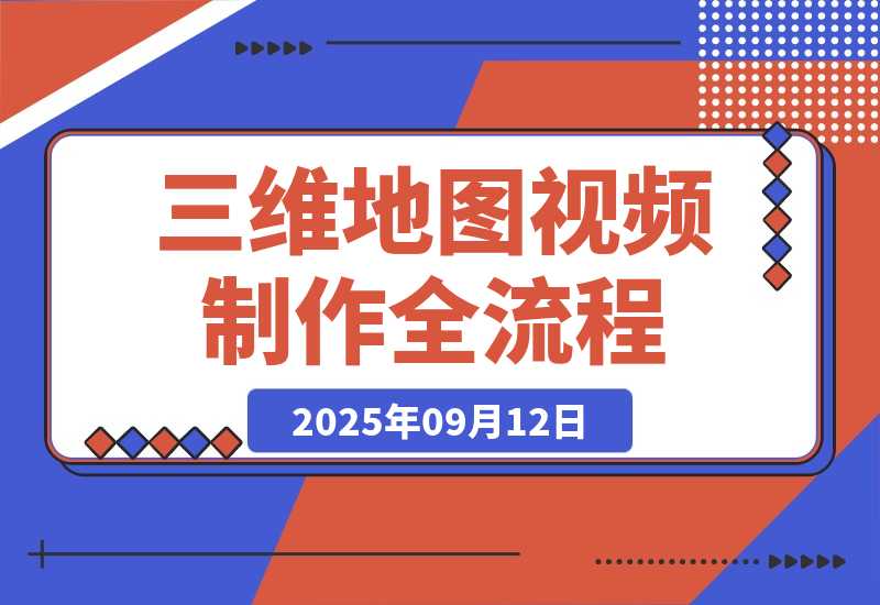 【2025.9.12】三维地图视频2025制作秘籍，从基础到高阶，掌握全流程，开启创作新篇-旺朝科技