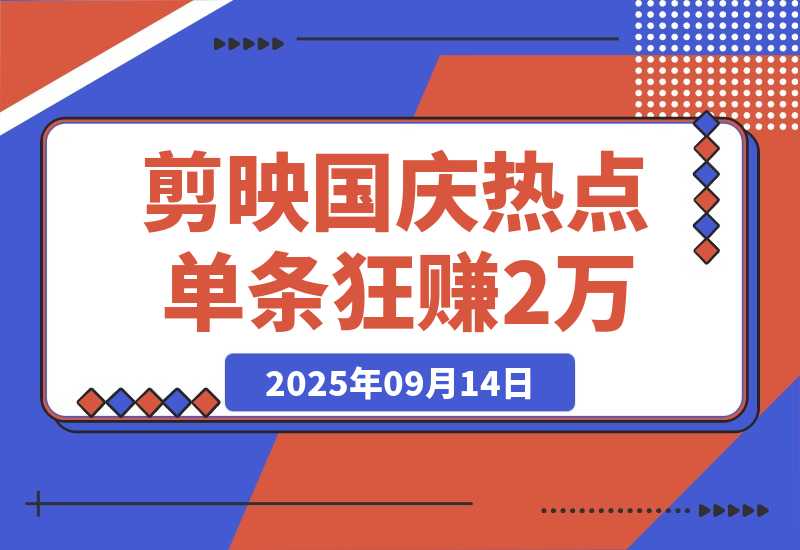 【2025.9.13】剪映国庆热点，拉新收益暴增400%！单条视频狂赚2万-旺朝科技