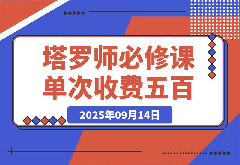 【2025.9.14】2025塔罗师必修课，牌意精讲+咨询模型+线上运营，单次收费500元-旺朝科技
