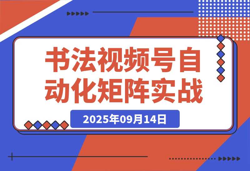 【2025.9.14】书法视频号自动化矩阵实战营-旺朝科技