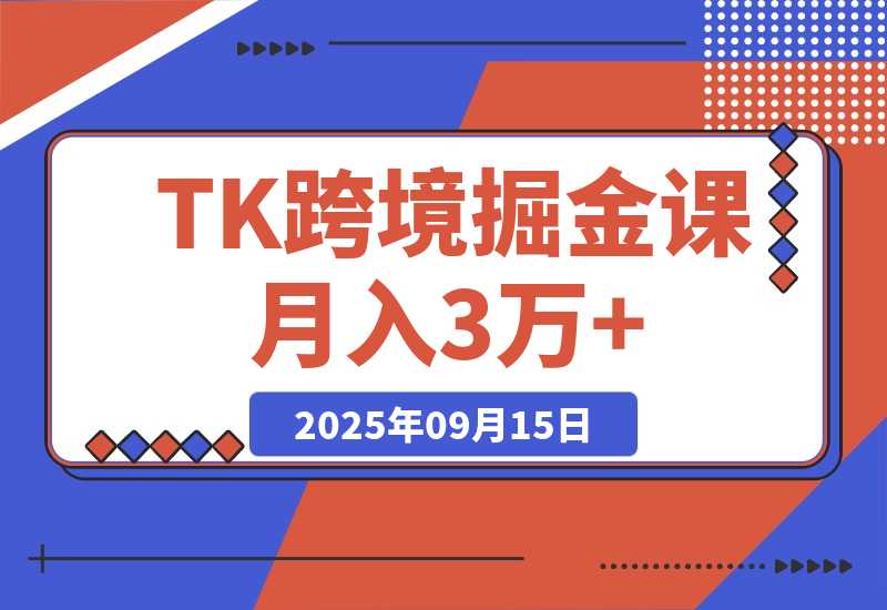 【2025.9.15】TikToK跨境掘金必修课，账号搭建+双变现项目+AI创作，可矩阵复制月入3万+-旺朝科技