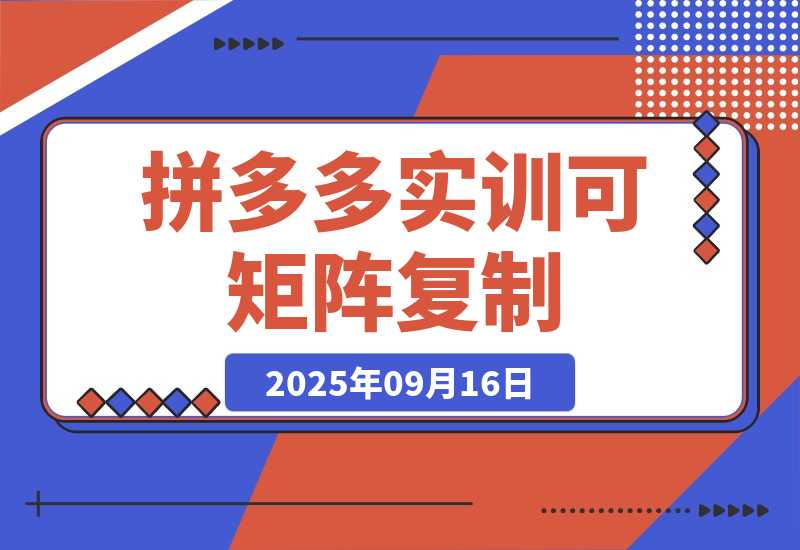 【2025.9.16】2025拼多多实训-9月：新手7天起量,30天日销破万,月利润3-10万,可矩阵复制-旺朝科技