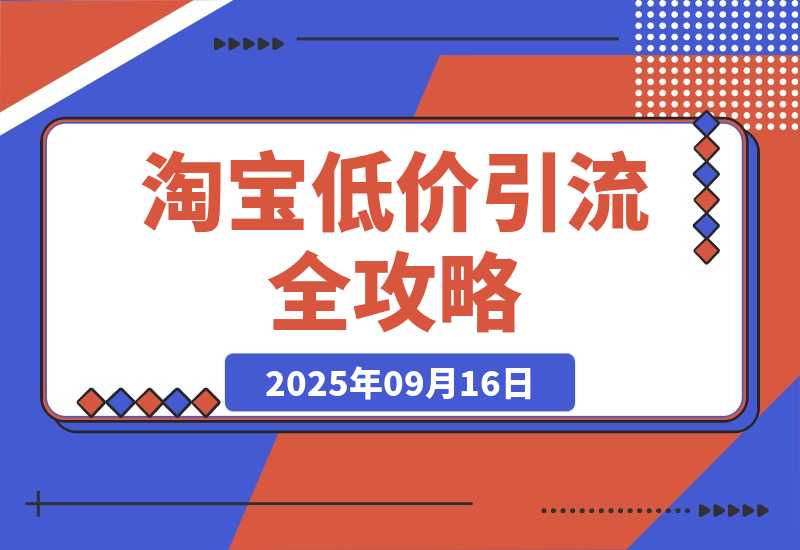 【2025.9.16】淘宝低价引流全攻略：选品＋优化＋引流＋数据＋托管，五环闭环（9月更新）-旺朝科技