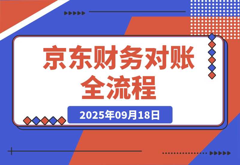 【2025.9.18】京东财务对账全流程，数据导出+双维对账+成本管控，掌握对账标准化操作-旺朝科技