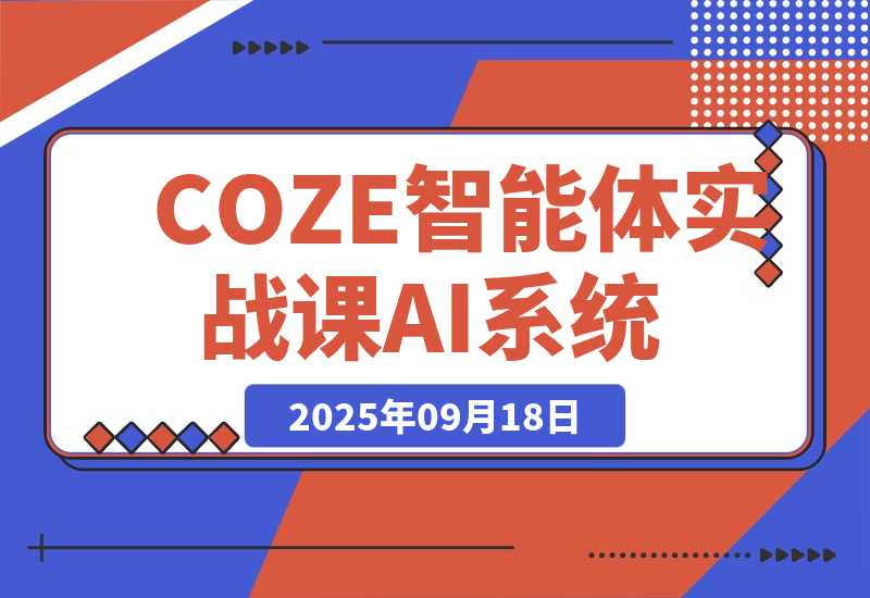 【2025.9.18】COZE智能体实战课 企业微信对接/知识库调试/零代码发布.3天搭建高效AI系统-旺朝科技