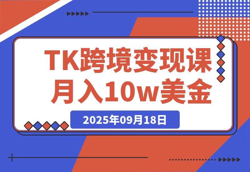 【2025.9.18】TikTok跨境变现课：账号起号、独立站搭建、投流优化，30天实现月入10w美金-旺朝科技