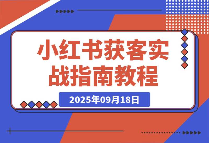 【2025.9.18】加满30个微信号总结出的，小红书获客实战指南 全文2W字-旺朝科技