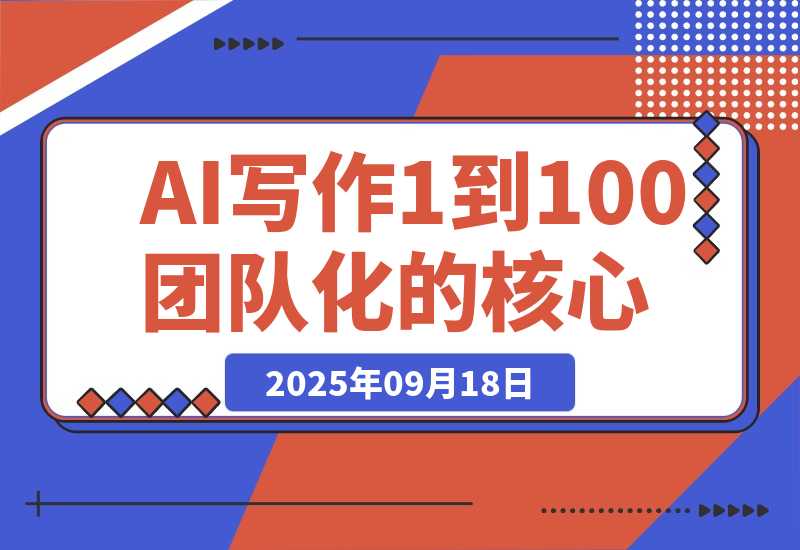 【2025.9.18】AI 写作从 1 到 100 团队化的核心增长逻辑-旺朝科技