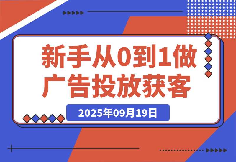 【2025.9.19】新手小白如何从0到1做广告投放获客(纯干货分享)-旺朝科技