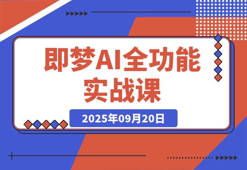 【2025.9.20】即梦AI全功能实战课：从静态创作到动态视频的全链路技术 月入3万+实操方案-旺朝科技